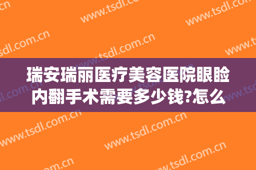 瑞安瑞丽医疗美容医院眼睑内翻手术需要多少钱?怎么样?(瑞安市美容整形医院)