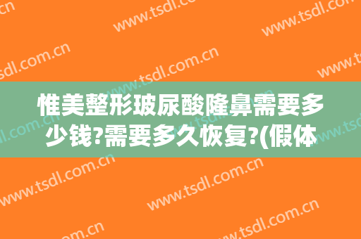 惟美整形玻尿酸隆鼻需要多少钱?需要多久恢复?(假体隆鼻失败修复多少钱)
