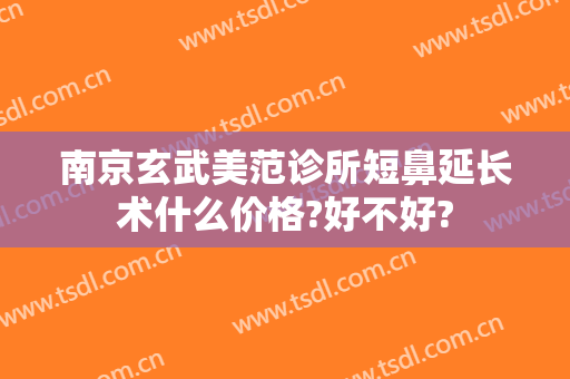 南京玄武美范诊所短鼻延长术什么价格?好不好?