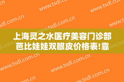 上海灵之水医疗美容门诊部芭比娃娃双眼皮价格表!靠谱吗?