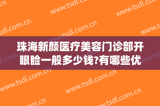 珠海新颜医疗美容门诊部开眼睑一般多少钱?有哪些优势?(珠海新颜医疗美容医院院长)