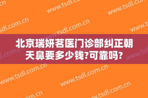 北京瑞妍茗医门诊部纠正朝天鼻要多少钱?可靠吗?