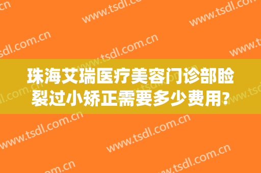 珠海艾瑞医疗美容门诊部睑裂过小矫正需要多少费用?怎么样?(珠海艾瑞整形医院)