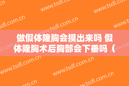 做假体隆胸会摸出来吗 假体隆胸术后胸部会下垂吗（假体隆胸能摸出来吗）