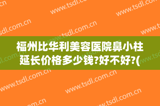 福州比华利美容医院鼻小柱延长价格多少钱?好不好?(做鼻小柱延长多少钱)