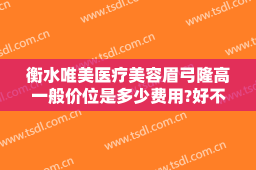 衡水唯美医疗美容眉弓隆高一般价位是多少费用?好不好?