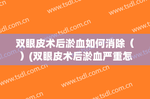 双眼皮术后淤血如何消除（）(双眼皮术后淤血严重怎么消)