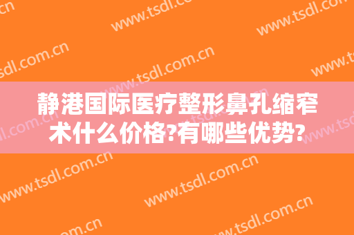 静港国际医疗整形鼻孔缩窄术什么价格?有哪些优势?