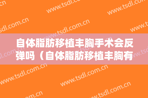 自体脂肪移植丰胸手术会反弹吗（自体脂肪移植丰胸有什么后遗症吗）(自体脂肪隆胸后你们都后悔了吗)