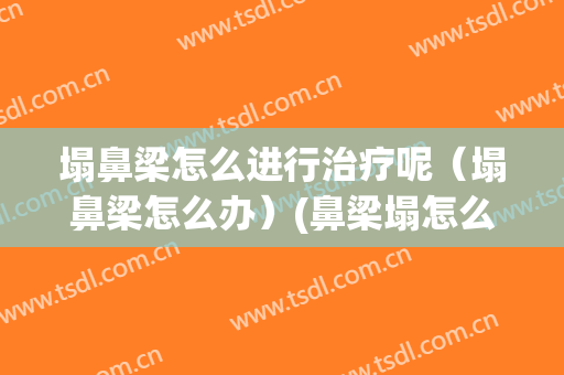 塌鼻梁怎么进行治疗呢（塌鼻梁怎么办）(鼻梁塌怎么办?教你一招拥有高鼻梁!)