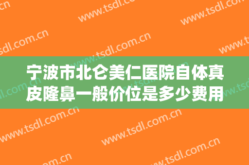 宁波市北仑美仁医院自体真皮隆鼻一般价位是多少费用?好不好?(宁波北仑整容医院)
