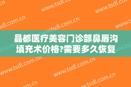 晶都医疗美容门诊部鼻唇沟填充术价格?需要多久恢复?