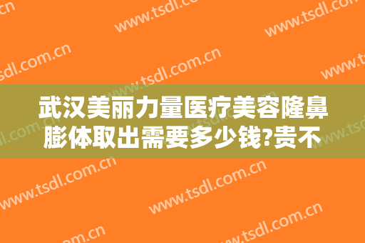 武汉美丽力量医疗美容隆鼻膨体取出需要多少钱?贵不贵?
