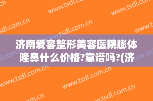 济南爱容整形美容医院膨体隆鼻什么价格?靠谱吗?(济南整形悦美网)