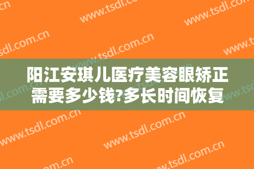 阳江安琪儿医疗美容眼矫正需要多少钱?多长时间恢复?