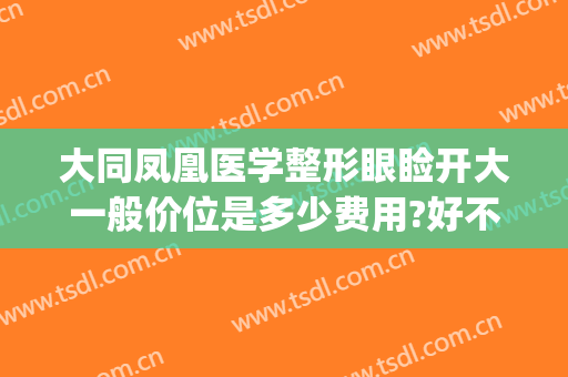 大同凤凰医学整形眼睑开大一般价位是多少费用?好不好?(大同凤凰美容整形医院)