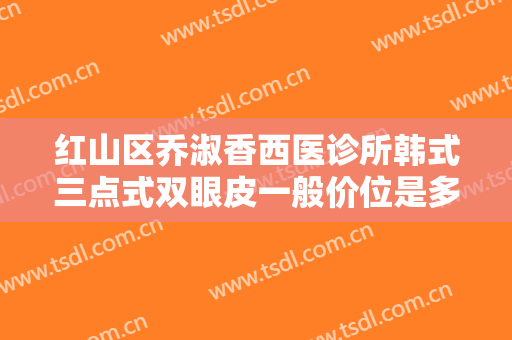 红山区乔淑香西医诊所韩式三点式双眼皮一般价位是多少?有哪些优势?