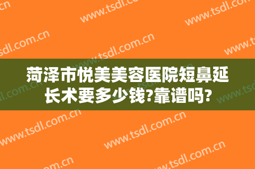 菏泽市悦美美容医院短鼻延长术要多少钱?靠谱吗?