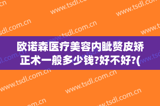 欧诺森医疗美容内眦赘皮矫正术一般多少钱?好不好?(一个眼睛内眦赘皮矫正多少钱)