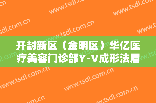 开封新区（金明区）华亿医疗美容门诊部Y-V成形法眉位不正整形多少钱?需要多久恢复?