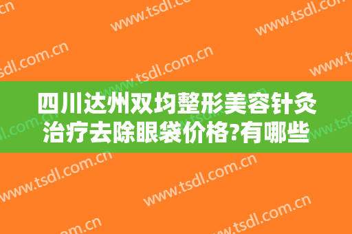 四川达州双均整形美容针灸治疗去除眼袋价格?有哪些优势?