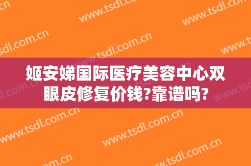 姬安娣国际医疗美容中心双眼皮修复价钱?靠谱吗?