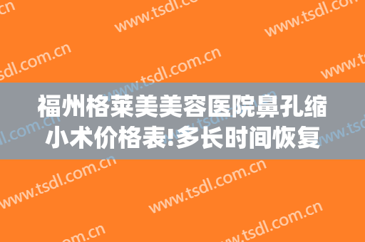 福州格莱美美容医院鼻孔缩小术价格表!多长时间恢复?(鼻翼缩小手术费用)