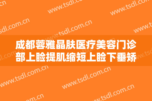 成都蓉雅晶肤医疗美容门诊部上睑提肌缩短上睑下垂矫正术什么价格?贵不贵?