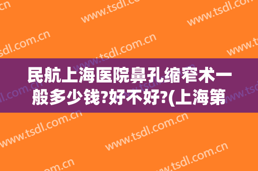 民航上海医院鼻孔缩窄术一般多少钱?好不好?(上海第九人民医院鼻翼缩小多少钱)