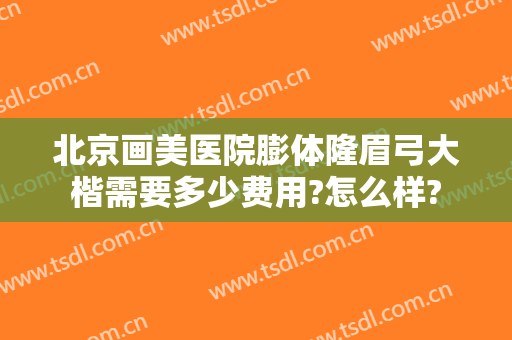 北京画美医院膨体隆眉弓大楷需要多少费用?怎么样?