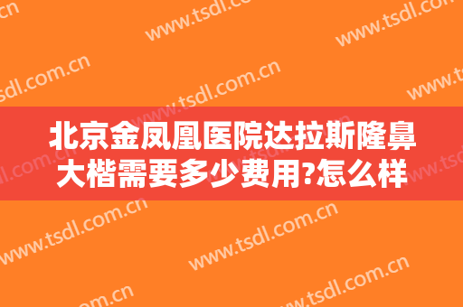 北京金凤凰医院达拉斯隆鼻大楷需要多少费用?怎么样?