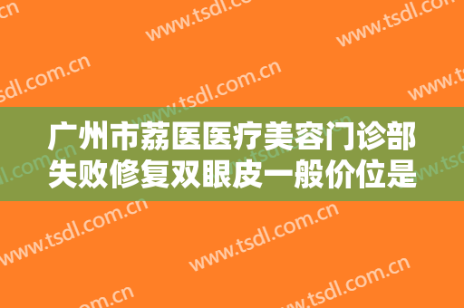广州市荔医医疗美容门诊部失败修复双眼皮一般价位是多少费用?效果怎么样?