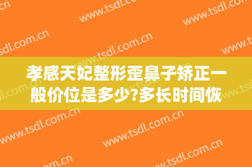 孝感天妃整形歪鼻子矫正一般价位是多少?多长时间恢复?(孝感天妃整形医院属三甲医院吗)