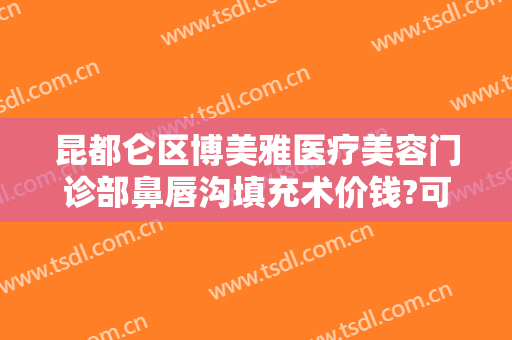 昆都仑区博美雅医疗美容门诊部鼻唇沟填充术价钱?可靠吗?