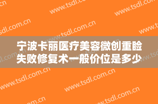 宁波卡丽医疗美容微创重睑失败修复术一般价位是多少钱?多长时间恢复?