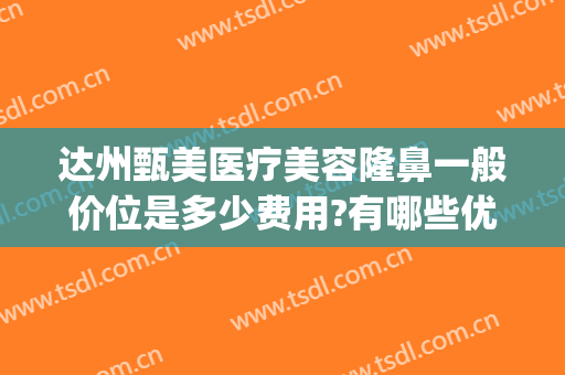 达州甄美医疗美容隆鼻一般价位是多少费用?有哪些优势?(甄美整形医院怎么样)