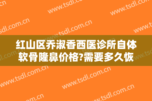 红山区乔淑香西医诊所自体软骨隆鼻价格?需要多久恢复?