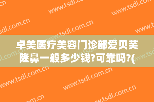 卓美医疗美容门诊部爱贝芙隆鼻一般多少钱?可靠吗?(贝美整形医院)