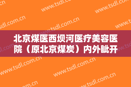 北京煤医西坝河医疗美容医院（原北京煤炭）内外眦开大多少钱?可靠吗?