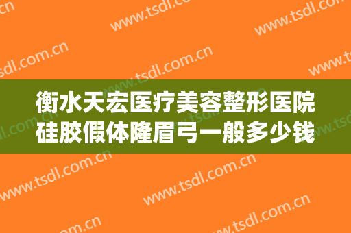 衡水天宏医疗美容整形医院硅胶假体隆眉弓一般多少钱?效果怎么样?(衡水天宏整形医院地址)