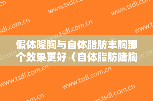 假体隆胸与自体脂肪丰胸那个效果更好（自体脂肪隆胸效果好还是假体隆胸好）