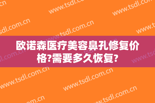欧诺森医疗美容鼻孔修复价格?需要多久恢复?