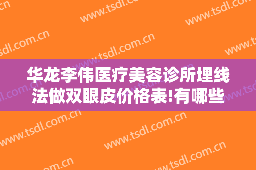 华龙李伟医疗美容诊所埋线法做双眼皮价格表!有哪些优势?