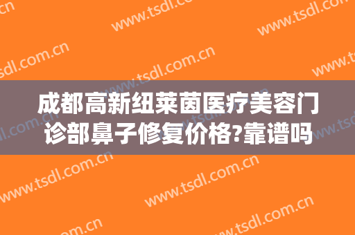 成都高新纽莱茵医疗美容门诊部鼻子修复价格?靠谱吗?(成都高新纽莱茵医疗美容门诊部有限公司)