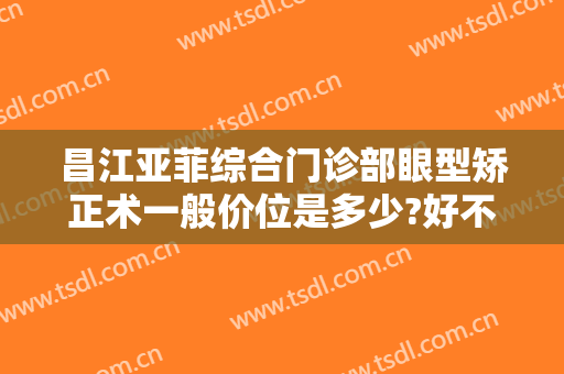 昌江亚菲综合门诊部眼型矫正术一般价位是多少?好不好?