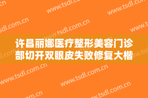 许昌丽娜医疗整形美容门诊部切开双眼皮失败修复大楷需要多少钱?多长时间恢复?