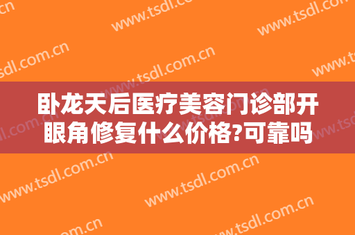 卧龙天后医疗美容门诊部开眼角修复什么价格?可靠吗?
