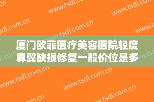 厦门欧菲医疗美容医院轻度鼻翼缺损修复一般价位是多少?多长时间恢复?