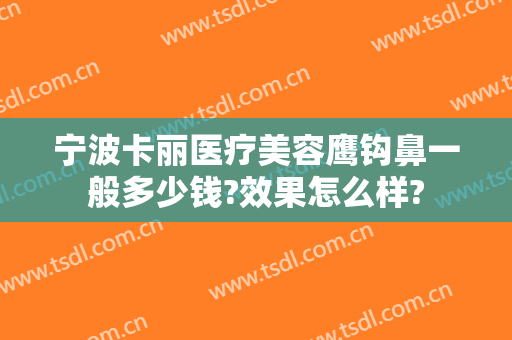 宁波卡丽医疗美容鹰钩鼻一般多少钱?效果怎么样?