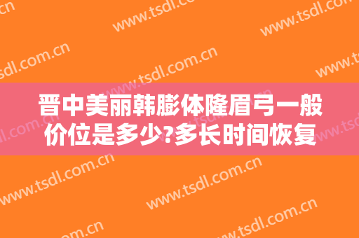 晋中美丽韩膨体隆眉弓一般价位是多少?多长时间恢复?